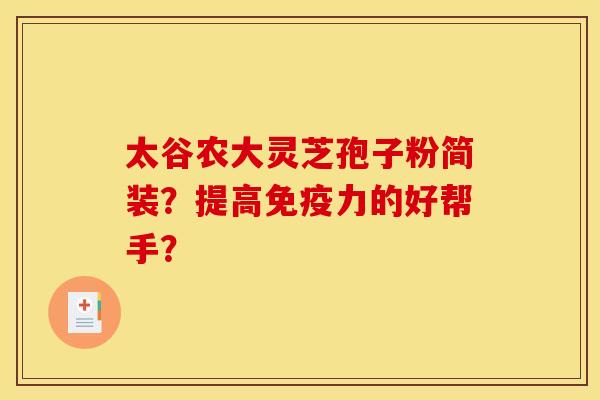 太谷农大灵芝孢子粉简装?提高免疫力的好帮手? 太谷农大灵芝孢子粉简装?提高免疫力的好帮手?