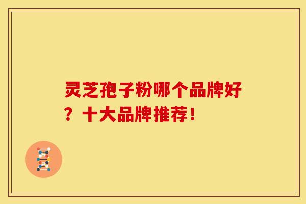 灵芝孢子粉哪个品牌好？十大品牌推荐！