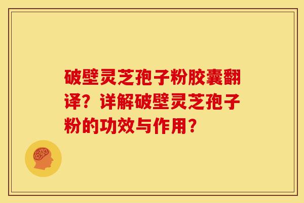 破壁灵芝孢子粉胶囊翻译?详解破壁灵芝孢子粉的功效与作用? 破壁灵芝孢子粉胶囊翻译?详解破壁灵芝孢子粉的功效与作用?