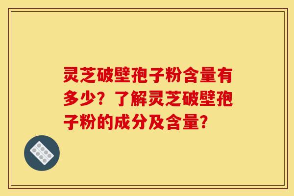 灵芝破壁孢子粉含量有多少?了解灵芝破壁孢子粉的成分及含量? 灵芝破壁孢子粉含量有多少?了解灵芝破壁孢子粉的成分及含量?