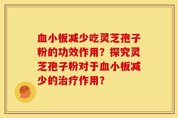减少吃灵芝孢子粉的功效作用?探究灵芝孢子粉对于减少的作用? 减少吃灵芝孢子粉的功效作用?探究灵芝孢子粉对于减少的作用?