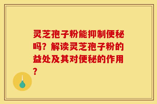 灵芝孢子粉能抑制吗?解读灵芝孢子粉的益处及其对的作用? 灵芝孢子粉能抑制吗?解读灵芝孢子粉的益处及其对的作用?