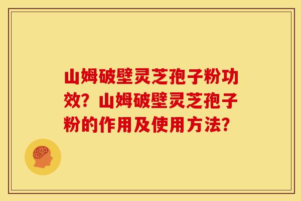 山姆破壁灵芝孢子粉功效?山姆破壁灵芝孢子粉的作用及使用方法? 山姆破壁灵芝孢子粉功效?山姆破壁灵芝孢子粉的作用及使用方法?