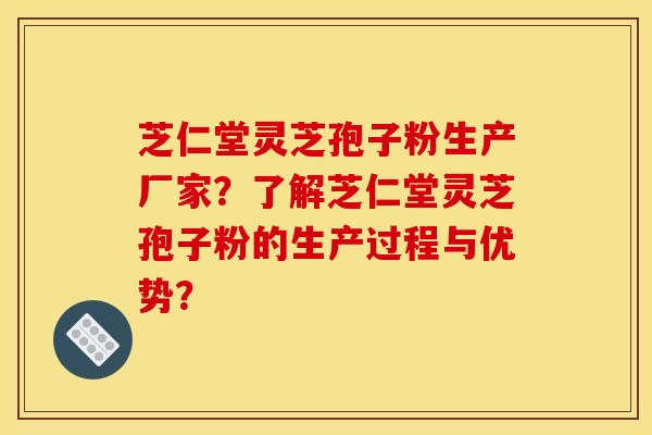 芝仁堂灵芝孢子粉生产厂家?了解芝仁堂灵芝孢子粉的生产过程与优势? 芝仁堂灵芝孢子粉生产厂家?了解芝仁堂灵芝孢子粉的生产过程与优势?