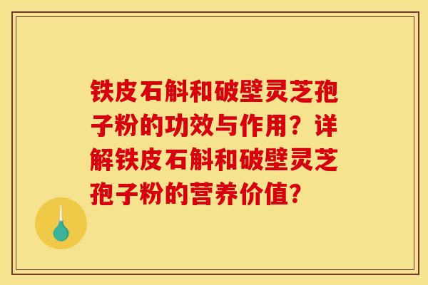 铁皮石斛和破壁灵芝孢子粉的功效与作用?详解铁皮石斛和破壁灵芝孢子粉的营养价值? 铁皮石斛和破壁灵芝孢子粉的功效与作用?详解铁皮石斛和破壁灵芝孢子粉的营养价值?
