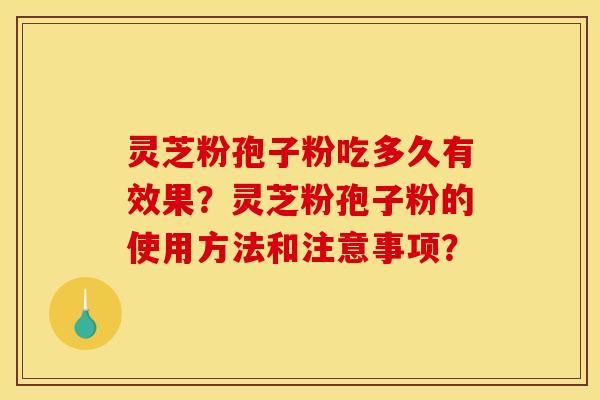 灵芝粉孢子粉吃多久有效果?灵芝粉孢子粉的使用方法和注意事项? 灵芝粉孢子粉吃多久有效果?灵芝粉孢子粉的使用方法和注意事项?