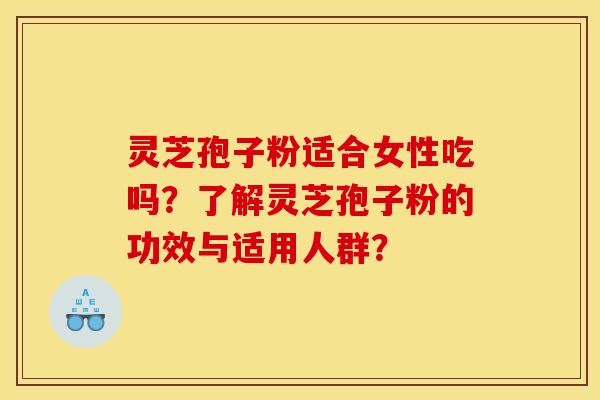 灵芝孢子粉适合女性吃吗?了解灵芝孢子粉的功效与适用人群? 灵芝孢子粉适合女性吃吗?了解灵芝孢子粉的功效与适用人群?