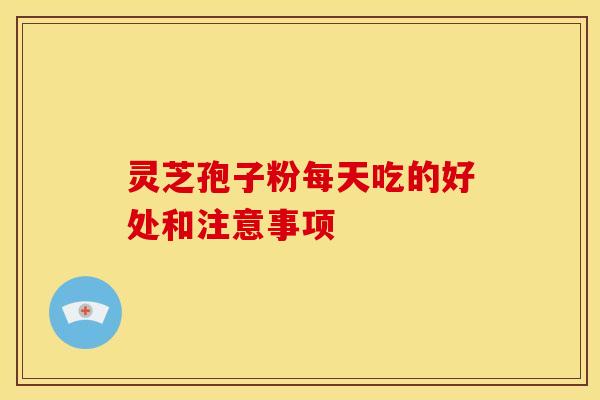 灵芝孢子粉每天吃的好处和注意事项