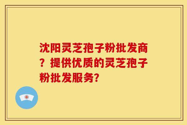 沈阳灵芝孢子粉批发商?提供优质的灵芝孢子粉批发服务? 沈阳灵芝孢子粉批发商?提供优质的灵芝孢子粉批发服务?