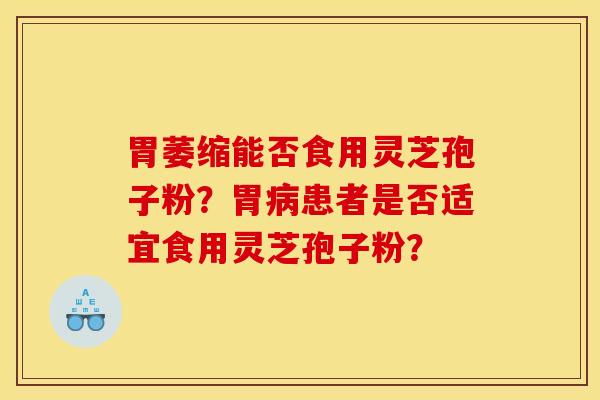 胃萎缩能否食用灵芝孢子粉？胃患者是否适宜食用灵芝孢子粉？