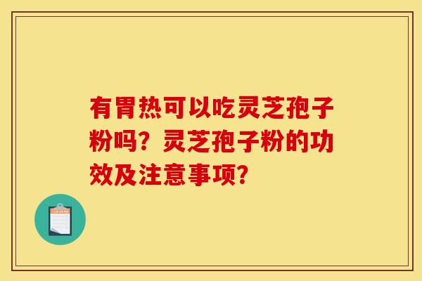 有胃热可以吃灵芝孢子粉吗?灵芝孢子粉的功效及注意事项? 有胃热可以吃灵芝孢子粉吗?灵芝孢子粉的功效及注意事项?
