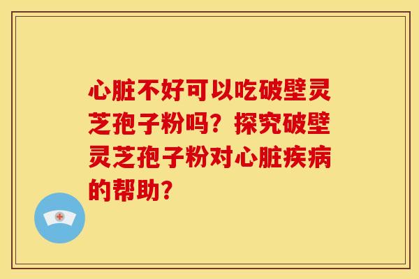 不好可以吃破壁灵芝孢子粉吗?探究破壁灵芝孢子粉对的帮助? 不好可以吃破壁灵芝孢子粉吗?探究破壁灵芝孢子粉对的帮助?