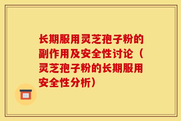 长期服用灵芝孢子粉的副作用及安全性讨论（灵芝孢子粉的长期服用安全性分析）