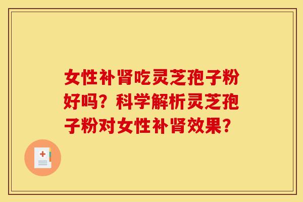 女性补吃灵芝孢子粉好吗?科学解析灵芝孢子粉对女性补效果? 女性补吃灵芝孢子粉好吗?科学解析灵芝孢子粉对女性补效果?