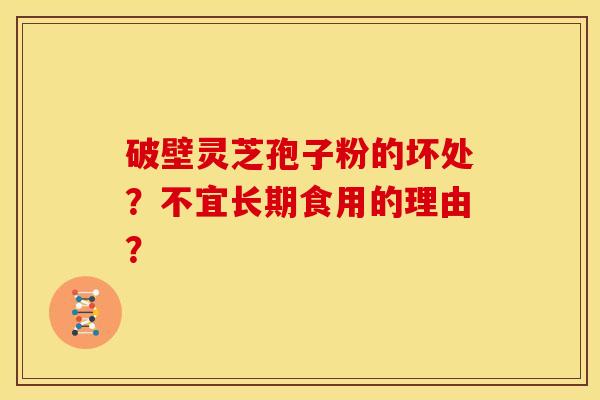 破壁灵芝孢子粉的坏处?不宜长期食用的理由? 破壁灵芝孢子粉的坏处?不宜长期食用的理由?