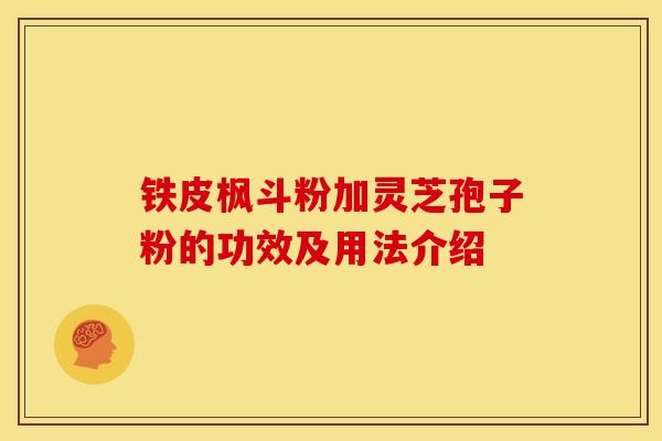 铁皮枫斗粉加灵芝孢子粉的功效及用法介绍 铁皮枫斗粉加灵芝孢子粉的功效及用法介绍