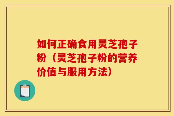 如何正确食用灵芝孢子粉(灵芝孢子粉的营养价值与服用方法) 如何正确食用灵芝孢子粉(灵芝孢子粉的营养价值与服用方法)