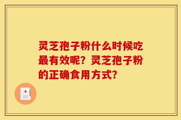 灵芝孢子粉什么时候吃有效呢?灵芝孢子粉的正确食用方式? 灵芝孢子粉什么时候吃有效呢?灵芝孢子粉的正确食用方式?