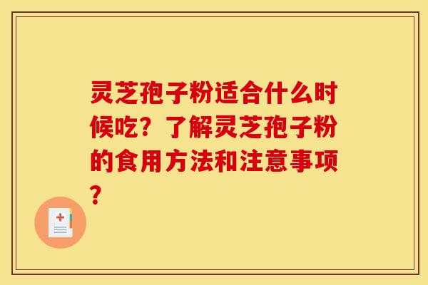 灵芝孢子粉适合什么时候吃?了解灵芝孢子粉的食用方法和注意事项? 灵芝孢子粉适合什么时候吃?了解灵芝孢子粉的食用方法和注意事项?