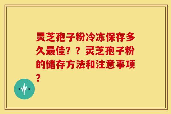 灵芝孢子粉冷冻保存多久佳??灵芝孢子粉的储存方法和注意事项? 灵芝孢子粉冷冻保存多久佳??灵芝孢子粉的储存方法和注意事项?