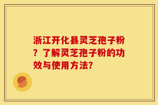 浙江开化县灵芝孢子粉?了解灵芝孢子粉的功效与使用方法? 浙江开化县灵芝孢子粉?了解灵芝孢子粉的功效与使用方法?