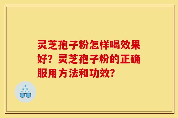 灵芝孢子粉怎样喝效果好?灵芝孢子粉的正确服用方法和功效? 灵芝孢子粉怎样喝效果好?灵芝孢子粉的正确服用方法和功效?