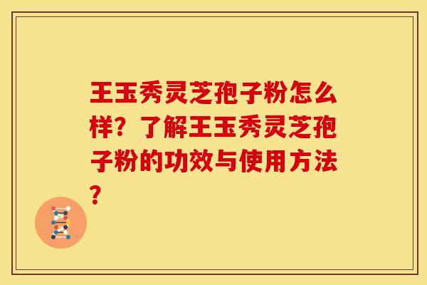 王玉秀灵芝孢子粉怎么样?了解王玉秀灵芝孢子粉的功效与使用方法? 王玉秀灵芝孢子粉怎么样?了解王玉秀灵芝孢子粉的功效与使用方法?