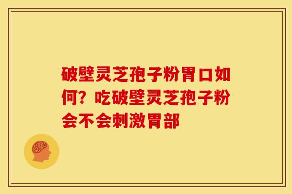 破壁灵芝孢子粉胃口如何?吃破壁灵芝孢子粉会不会刺激胃部 破壁灵芝孢子粉胃口如何?吃破壁灵芝孢子粉会不会刺激胃部
