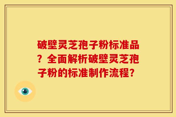 破壁灵芝孢子粉标准品?全面解析破壁灵芝孢子粉的标准制作流程? 破壁灵芝孢子粉标准品?全面解析破壁灵芝孢子粉的标准制作流程?