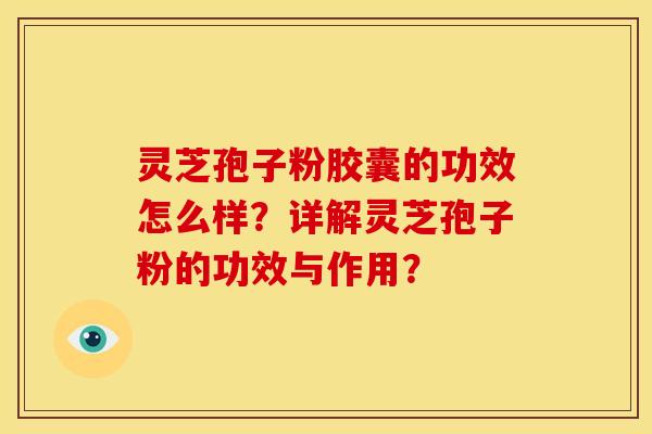 灵芝孢子粉胶囊的功效怎么样?详解灵芝孢子粉的功效与作用? 灵芝孢子粉胶囊的功效怎么样?详解灵芝孢子粉的功效与作用?