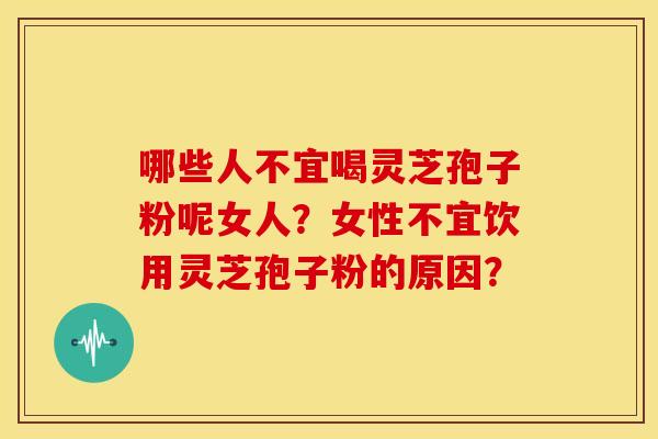 哪些人不宜喝灵芝孢子粉呢女人?女性不宜饮用灵芝孢子粉的原因? 哪些人不宜喝灵芝孢子粉呢女人?女性不宜饮用灵芝孢子粉的原因?