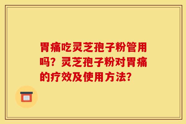 胃痛吃灵芝孢子粉管用吗?灵芝孢子粉对胃痛的疗效及使用方法? 胃痛吃灵芝孢子粉管用吗?灵芝孢子粉对胃痛的疗效及使用方法?