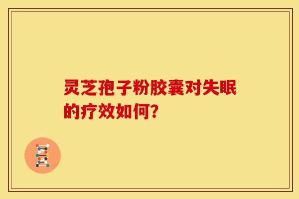 灵芝孢子粉胶囊对的疗效如何? 灵芝孢子粉胶囊对的疗效如何?