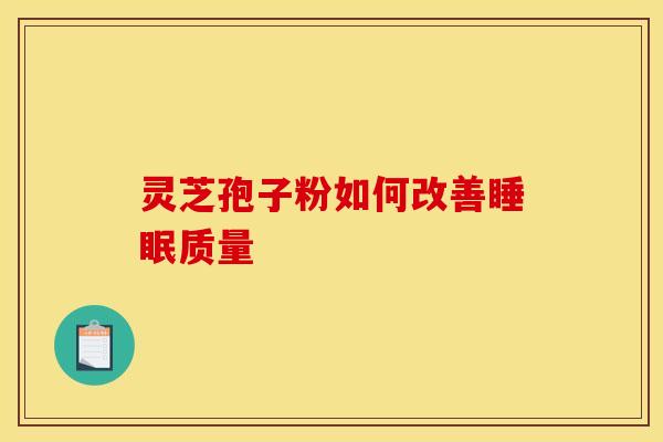 灵芝孢子粉如何改善质量