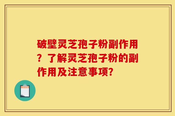 破壁灵芝孢子粉副作用?了解灵芝孢子粉的副作用及注意事项? 破壁灵芝孢子粉副作用?了解灵芝孢子粉的副作用及注意事项?