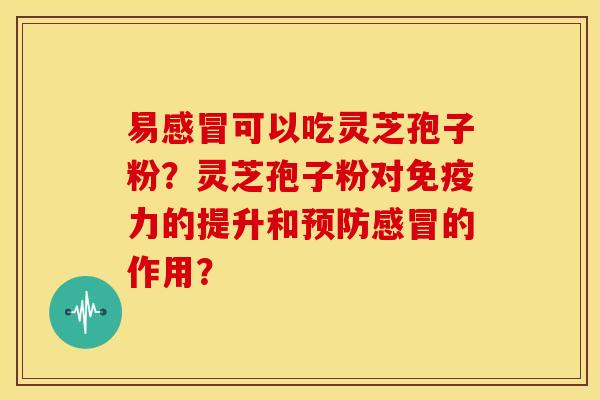 易可以吃灵芝孢子粉?灵芝孢子粉对免疫力的提升和的作用? 易可以吃灵芝孢子粉?灵芝孢子粉对免疫力的提升和的作用?