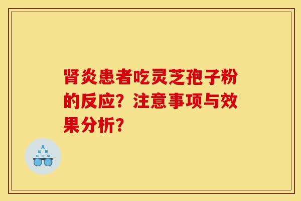 炎患者吃灵芝孢子粉的反应?注意事项与效果分析? 炎患者吃灵芝孢子粉的反应?注意事项与效果分析?