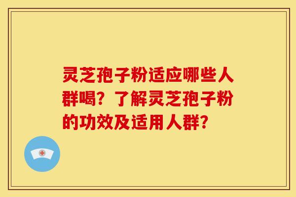 灵芝孢子粉适应哪些人群喝?了解灵芝孢子粉的功效及适用人群? 灵芝孢子粉适应哪些人群喝?了解灵芝孢子粉的功效及适用人群?