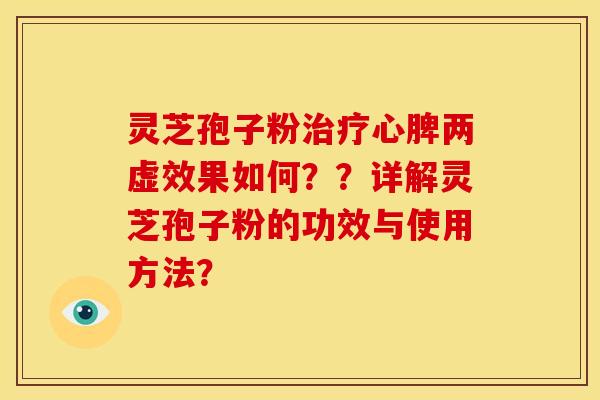 灵芝孢子粉心脾两虚效果如何??详解灵芝孢子粉的功效与使用方法? 灵芝孢子粉心脾两虚效果如何??详解灵芝孢子粉的功效与使用方法?