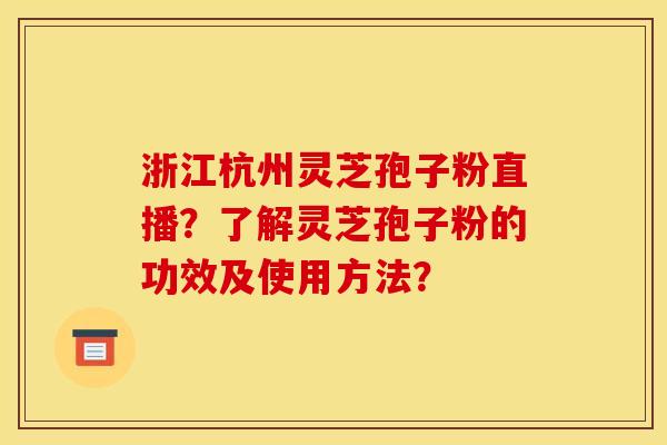 浙江杭州灵芝孢子粉直播?了解灵芝孢子粉的功效及使用方法? 浙江杭州灵芝孢子粉直播?了解灵芝孢子粉的功效及使用方法?