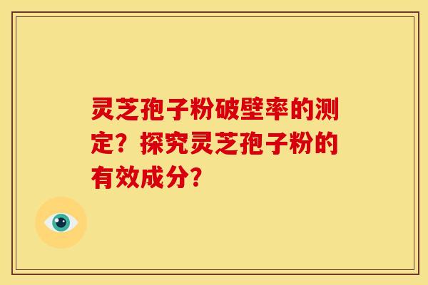 灵芝孢子粉破壁率的测定?探究灵芝孢子粉的有效成分? 灵芝孢子粉破壁率的测定?探究灵芝孢子粉的有效成分?