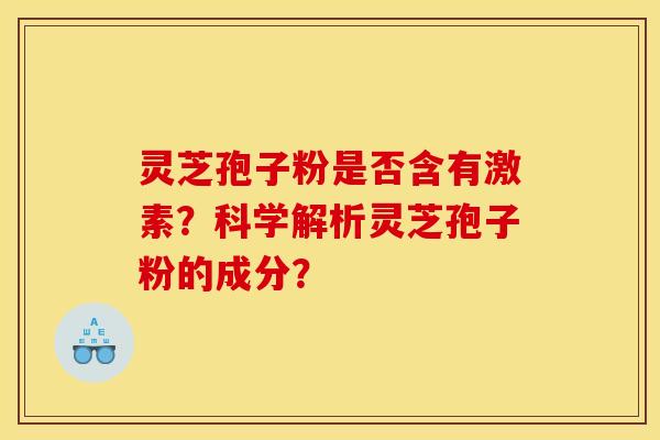 灵芝孢子粉是否含有激素?科学解析灵芝孢子粉的成分? 灵芝孢子粉是否含有激素?科学解析灵芝孢子粉的成分?
