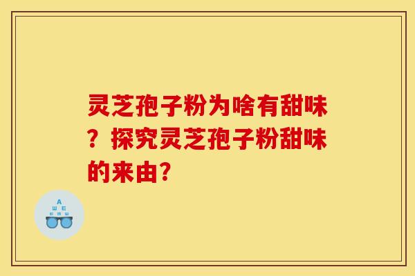 灵芝孢子粉为啥有甜味?探究灵芝孢子粉甜味的来由? 灵芝孢子粉为啥有甜味?探究灵芝孢子粉甜味的来由?