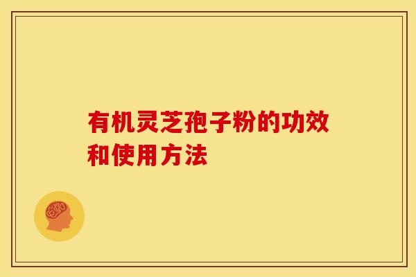 有机灵芝孢子粉的功效和使用方法