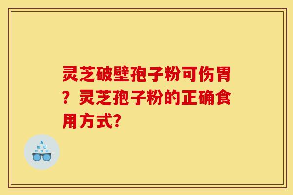 灵芝破壁孢子粉可伤胃?灵芝孢子粉的正确食用方式? 灵芝破壁孢子粉可伤胃?灵芝孢子粉的正确食用方式?