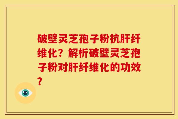 破壁灵芝孢子粉抗纤维化?解析破壁灵芝孢子粉对纤维化的功效? 破壁灵芝孢子粉抗纤维化?解析破壁灵芝孢子粉对纤维化的功效?