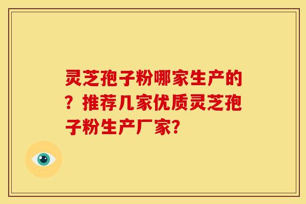 灵芝孢子粉哪家生产的?推荐几家优质灵芝孢子粉生产厂家? 灵芝孢子粉哪家生产的?推荐几家优质灵芝孢子粉生产厂家?