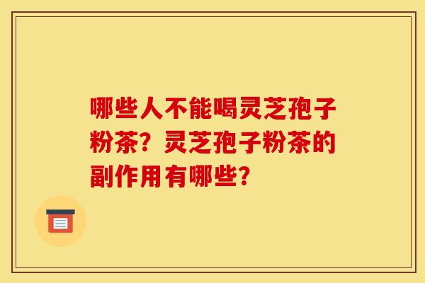 哪些人不能喝灵芝孢子粉茶?灵芝孢子粉茶的副作用有哪些? 哪些人不能喝灵芝孢子粉茶?灵芝孢子粉茶的副作用有哪些?