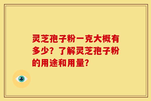 灵芝孢子粉一克大概有多少?了解灵芝孢子粉的用途和用量? 灵芝孢子粉一克大概有多少?了解灵芝孢子粉的用途和用量?