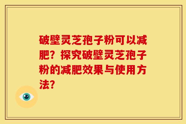 破壁灵芝孢子粉可以?探究破壁灵芝孢子粉的效果与使用方法? 破壁灵芝孢子粉可以?探究破壁灵芝孢子粉的效果与使用方法?